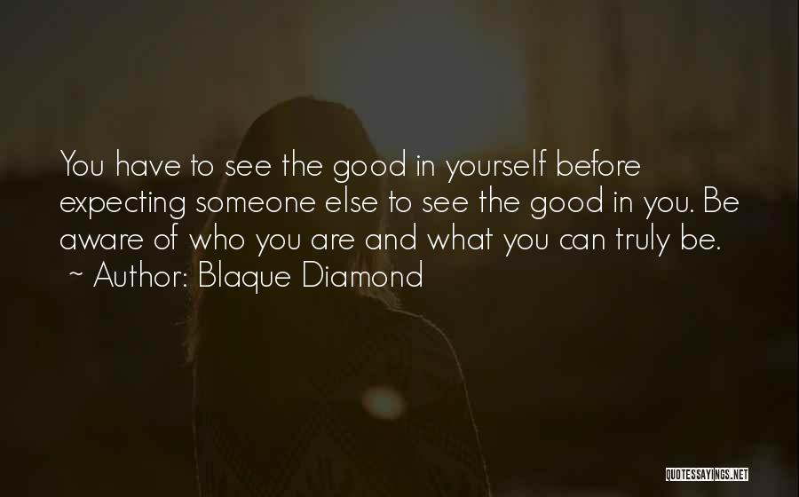 Blaque Diamond Quotes: You Have To See The Good In Yourself Before Expecting Someone Else To See The Good In You. Be Aware