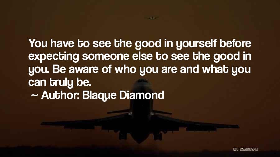 Blaque Diamond Quotes: You Have To See The Good In Yourself Before Expecting Someone Else To See The Good In You. Be Aware