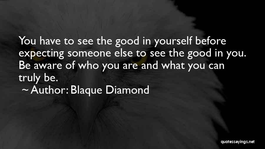 Blaque Diamond Quotes: You Have To See The Good In Yourself Before Expecting Someone Else To See The Good In You. Be Aware