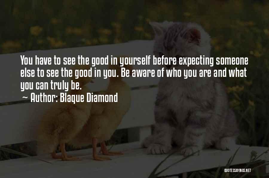 Blaque Diamond Quotes: You Have To See The Good In Yourself Before Expecting Someone Else To See The Good In You. Be Aware