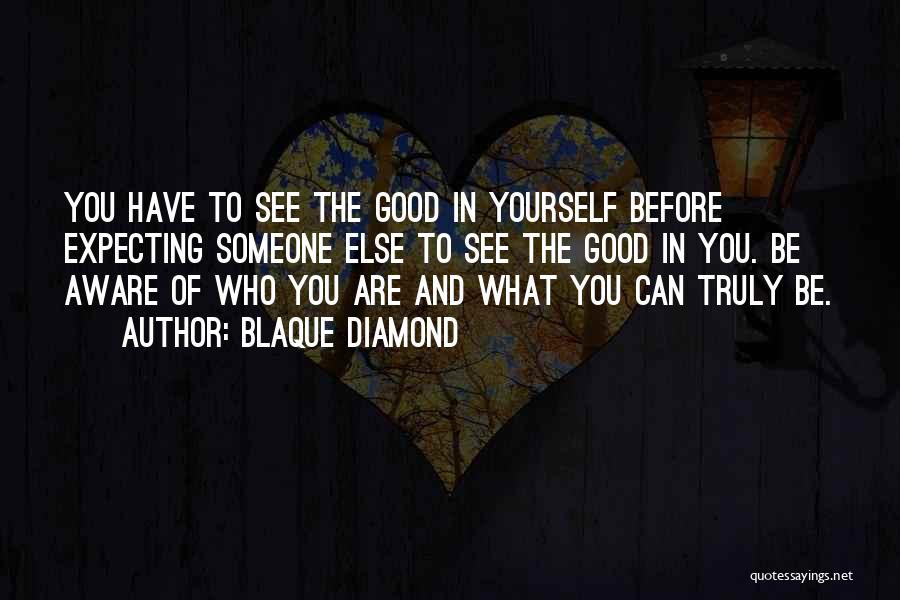 Blaque Diamond Quotes: You Have To See The Good In Yourself Before Expecting Someone Else To See The Good In You. Be Aware