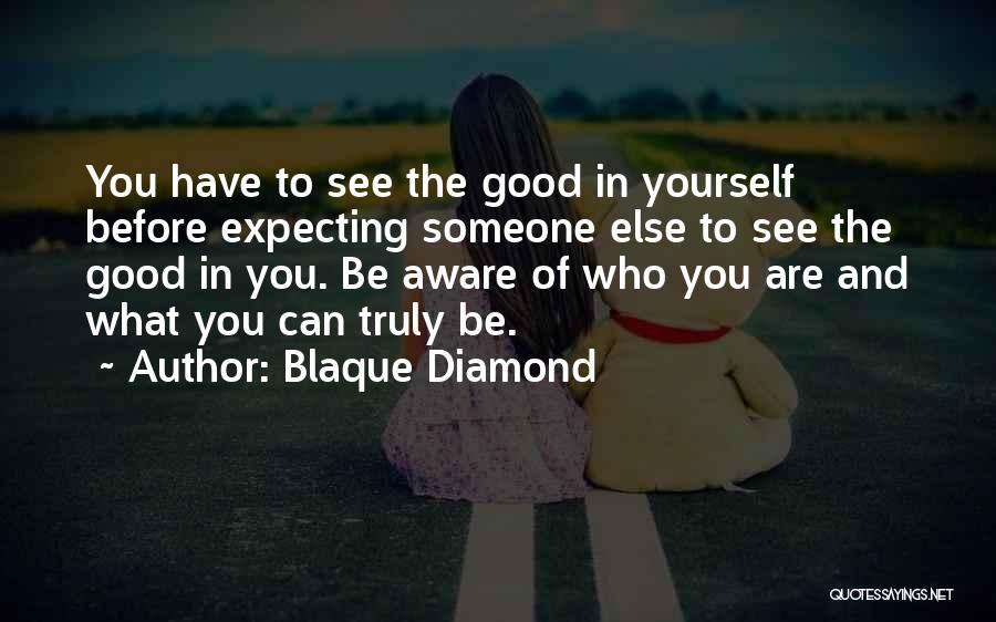 Blaque Diamond Quotes: You Have To See The Good In Yourself Before Expecting Someone Else To See The Good In You. Be Aware