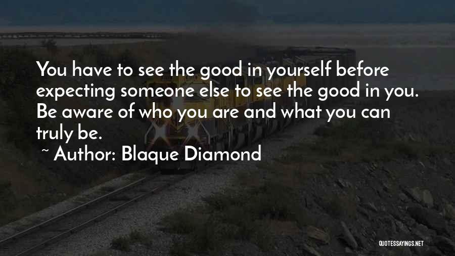 Blaque Diamond Quotes: You Have To See The Good In Yourself Before Expecting Someone Else To See The Good In You. Be Aware