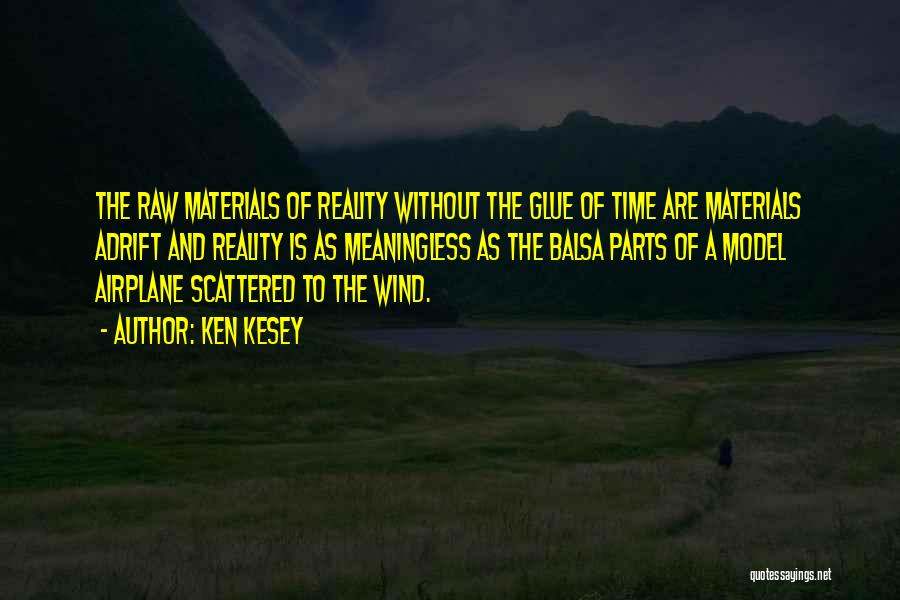 Ken Kesey Quotes: The Raw Materials Of Reality Without The Glue Of Time Are Materials Adrift And Reality Is As Meaningless As The