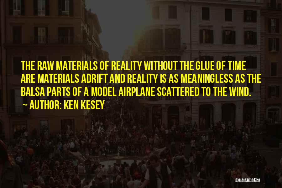 Ken Kesey Quotes: The Raw Materials Of Reality Without The Glue Of Time Are Materials Adrift And Reality Is As Meaningless As The