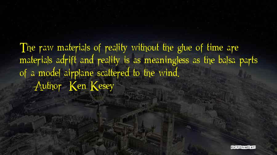 Ken Kesey Quotes: The Raw Materials Of Reality Without The Glue Of Time Are Materials Adrift And Reality Is As Meaningless As The