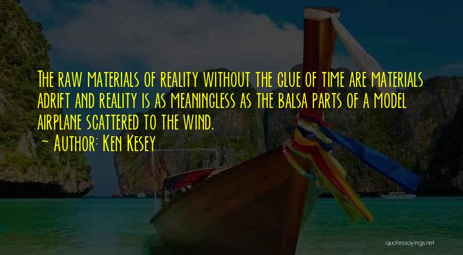 Ken Kesey Quotes: The Raw Materials Of Reality Without The Glue Of Time Are Materials Adrift And Reality Is As Meaningless As The