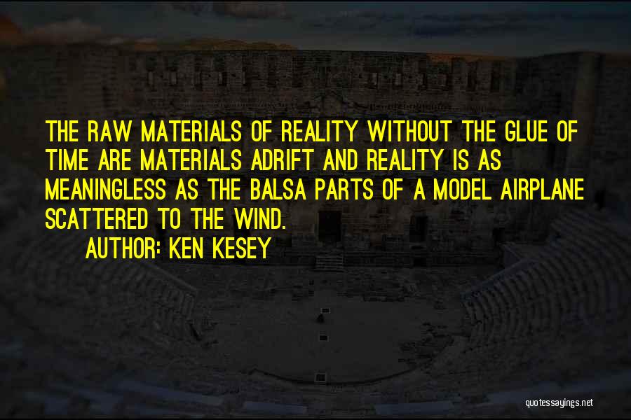 Ken Kesey Quotes: The Raw Materials Of Reality Without The Glue Of Time Are Materials Adrift And Reality Is As Meaningless As The