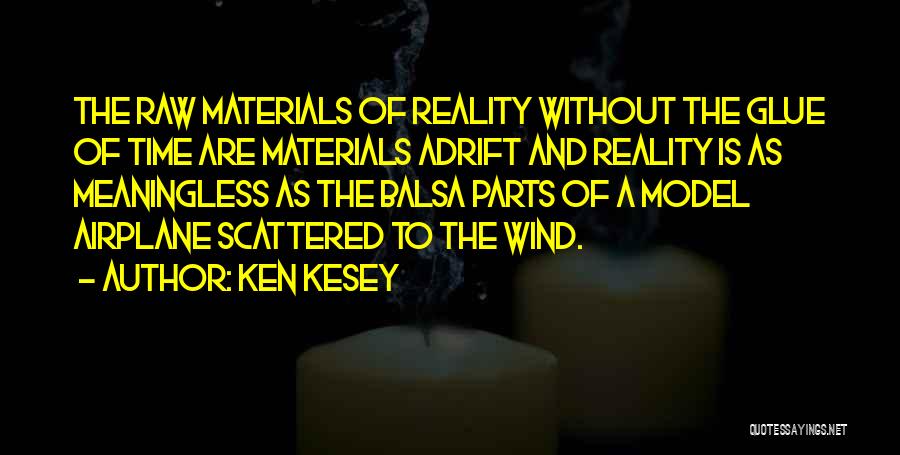 Ken Kesey Quotes: The Raw Materials Of Reality Without The Glue Of Time Are Materials Adrift And Reality Is As Meaningless As The