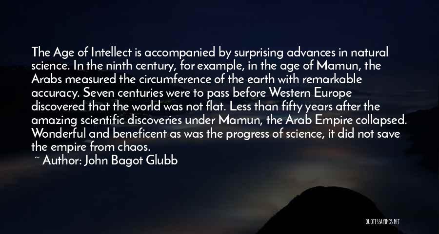 John Bagot Glubb Quotes: The Age Of Intellect Is Accompanied By Surprising Advances In Natural Science. In The Ninth Century, For Example, In The