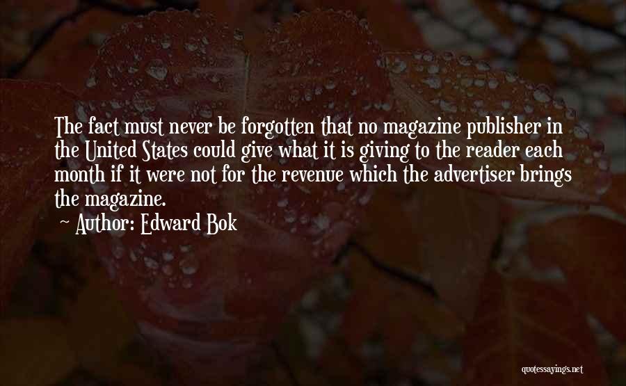 Edward Bok Quotes: The Fact Must Never Be Forgotten That No Magazine Publisher In The United States Could Give What It Is Giving