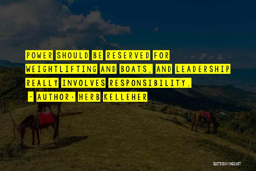 Herb Kelleher Quotes: Power Should Be Reserved For Weightlifting And Boats, And Leadership Really Involves Responsibility.