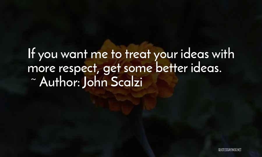 John Scalzi Quotes: If You Want Me To Treat Your Ideas With More Respect, Get Some Better Ideas.