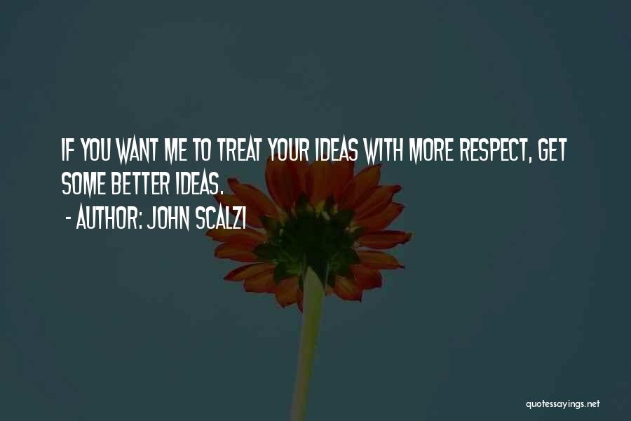 John Scalzi Quotes: If You Want Me To Treat Your Ideas With More Respect, Get Some Better Ideas.