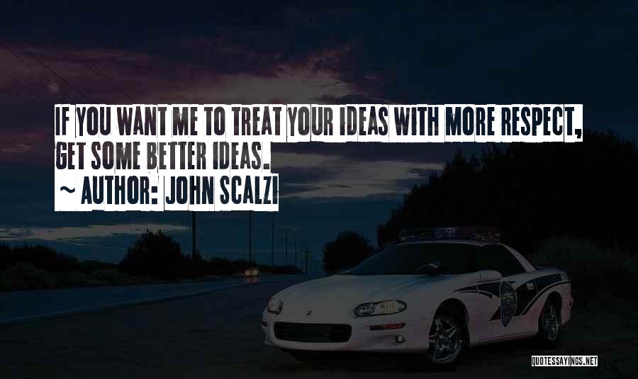 John Scalzi Quotes: If You Want Me To Treat Your Ideas With More Respect, Get Some Better Ideas.