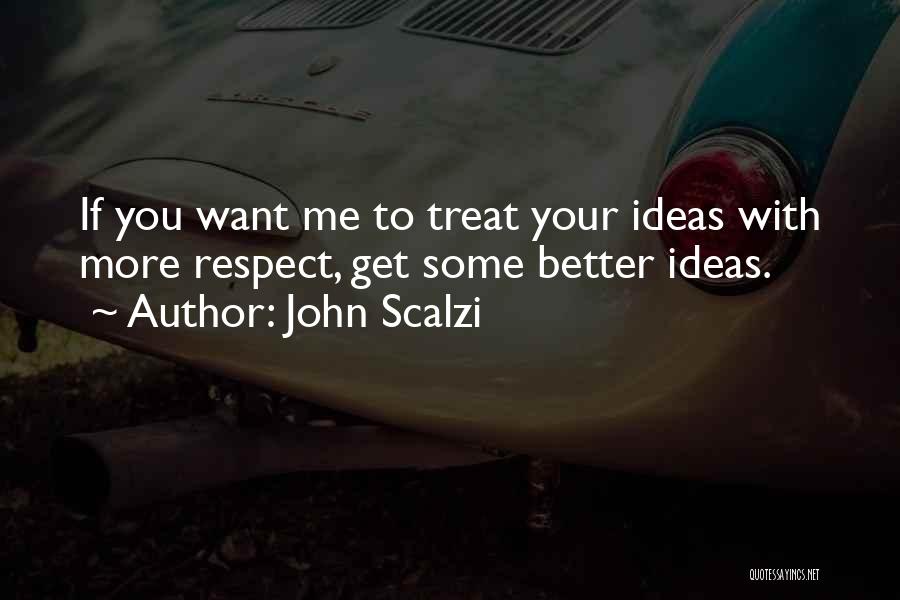 John Scalzi Quotes: If You Want Me To Treat Your Ideas With More Respect, Get Some Better Ideas.