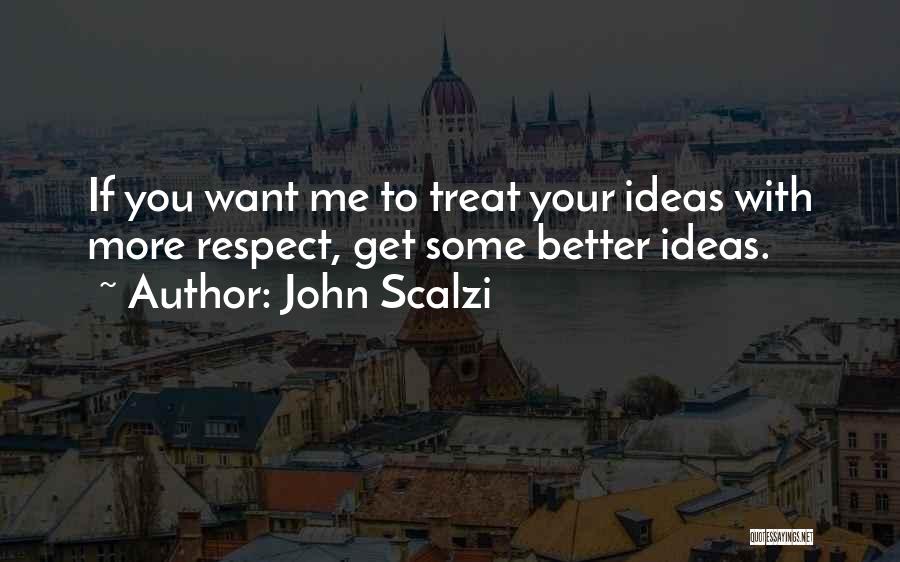 John Scalzi Quotes: If You Want Me To Treat Your Ideas With More Respect, Get Some Better Ideas.