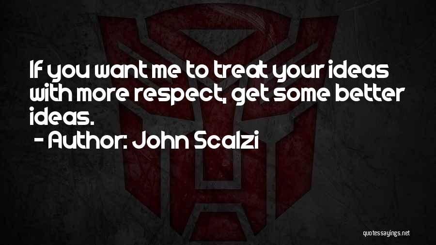 John Scalzi Quotes: If You Want Me To Treat Your Ideas With More Respect, Get Some Better Ideas.
