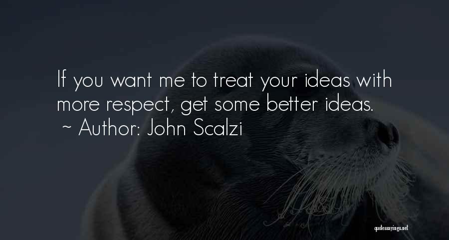 John Scalzi Quotes: If You Want Me To Treat Your Ideas With More Respect, Get Some Better Ideas.