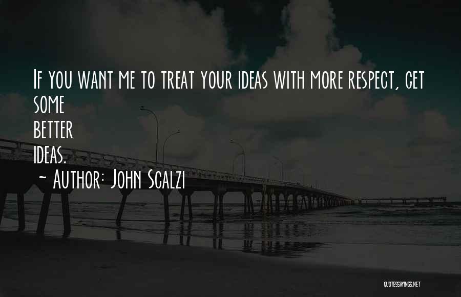 John Scalzi Quotes: If You Want Me To Treat Your Ideas With More Respect, Get Some Better Ideas.