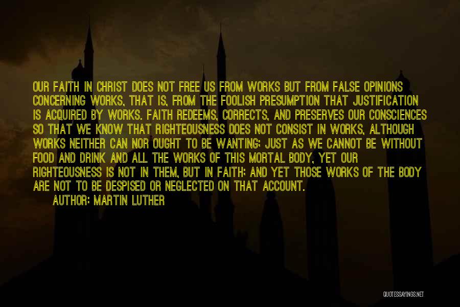 Martin Luther Quotes: Our Faith In Christ Does Not Free Us From Works But From False Opinions Concerning Works, That Is, From The