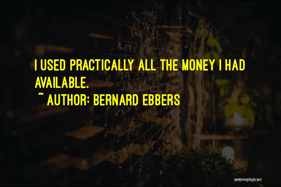 Bernard Ebbers Quotes: I Used Practically All The Money I Had Available.