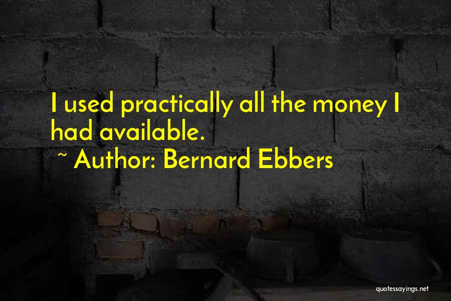 Bernard Ebbers Quotes: I Used Practically All The Money I Had Available.