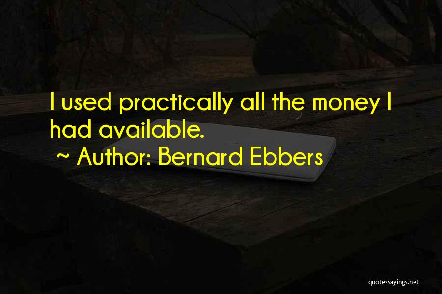 Bernard Ebbers Quotes: I Used Practically All The Money I Had Available.