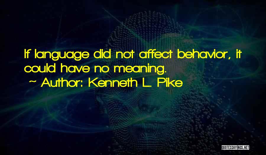 Kenneth L. Pike Quotes: If Language Did Not Affect Behavior, It Could Have No Meaning.