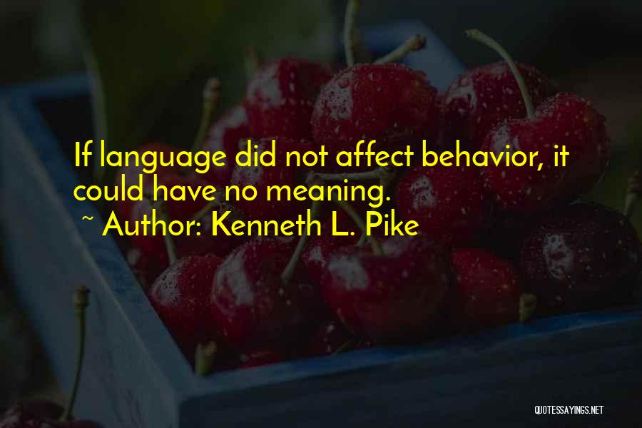 Kenneth L. Pike Quotes: If Language Did Not Affect Behavior, It Could Have No Meaning.