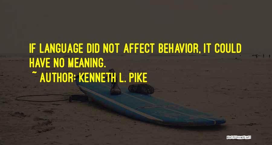 Kenneth L. Pike Quotes: If Language Did Not Affect Behavior, It Could Have No Meaning.