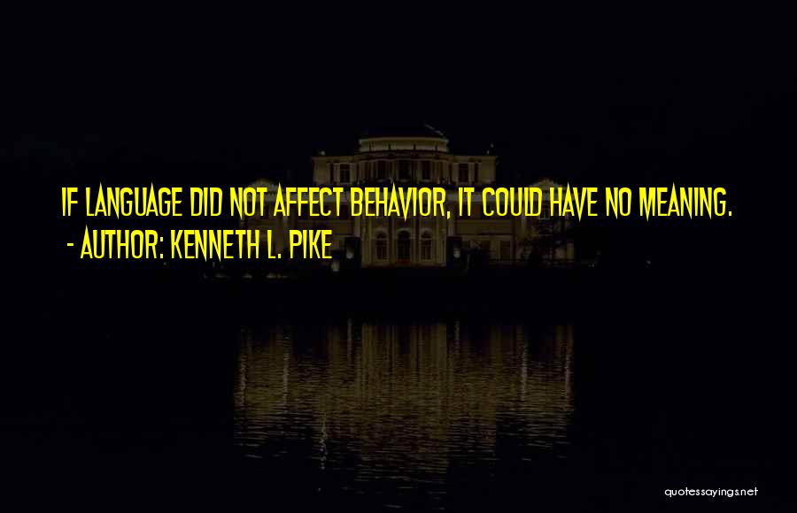 Kenneth L. Pike Quotes: If Language Did Not Affect Behavior, It Could Have No Meaning.