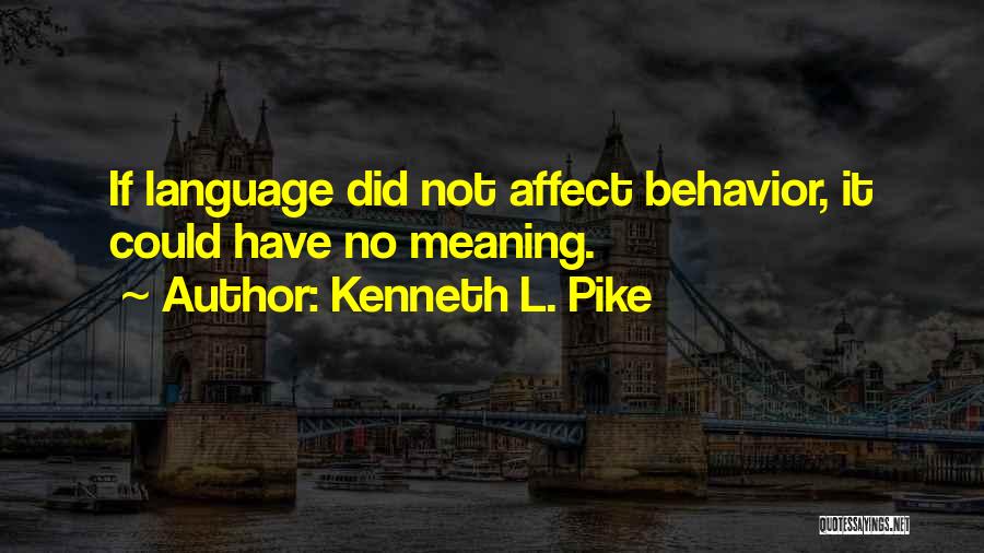 Kenneth L. Pike Quotes: If Language Did Not Affect Behavior, It Could Have No Meaning.