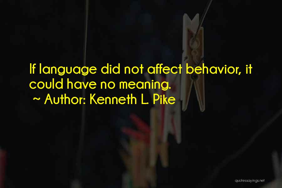 Kenneth L. Pike Quotes: If Language Did Not Affect Behavior, It Could Have No Meaning.