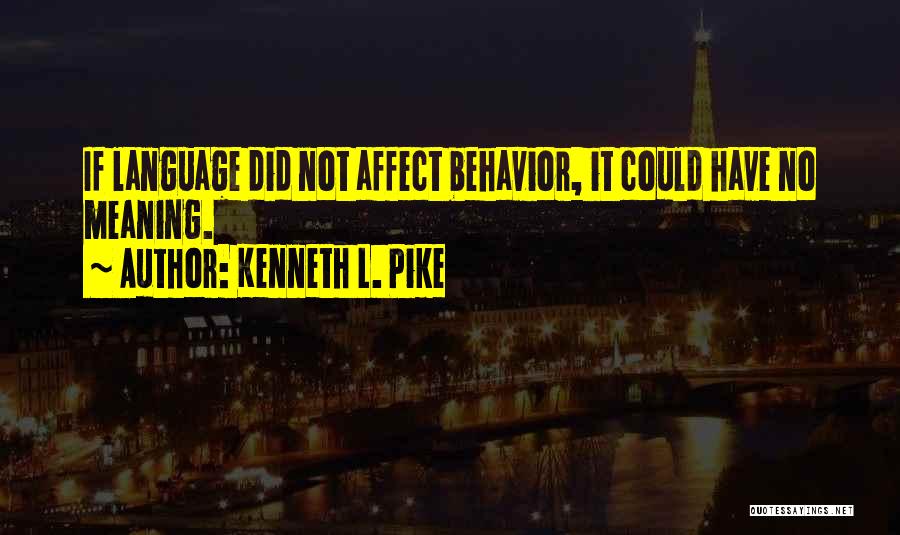 Kenneth L. Pike Quotes: If Language Did Not Affect Behavior, It Could Have No Meaning.