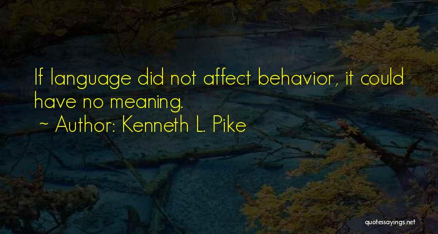 Kenneth L. Pike Quotes: If Language Did Not Affect Behavior, It Could Have No Meaning.