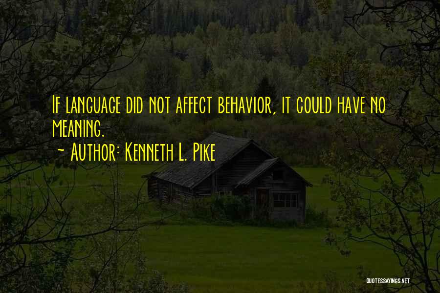 Kenneth L. Pike Quotes: If Language Did Not Affect Behavior, It Could Have No Meaning.