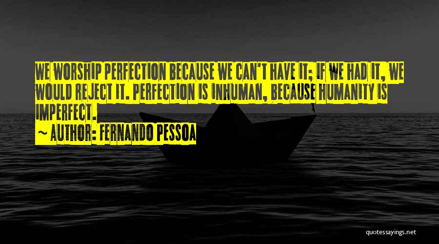 Fernando Pessoa Quotes: We Worship Perfection Because We Can't Have It; If We Had It, We Would Reject It. Perfection Is Inhuman, Because