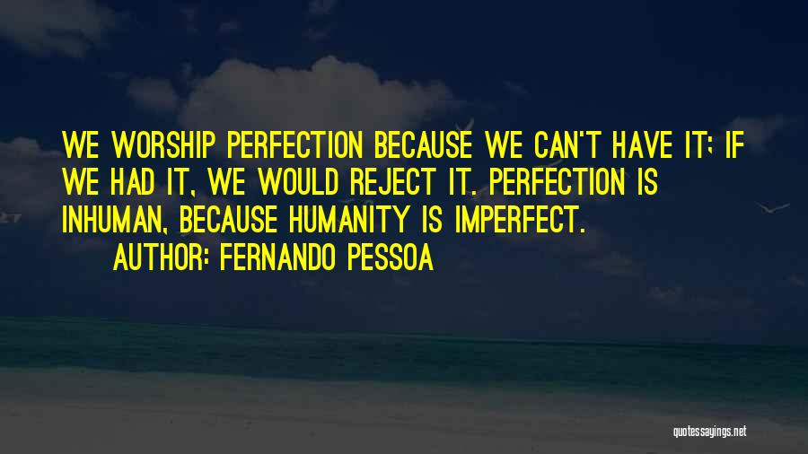 Fernando Pessoa Quotes: We Worship Perfection Because We Can't Have It; If We Had It, We Would Reject It. Perfection Is Inhuman, Because