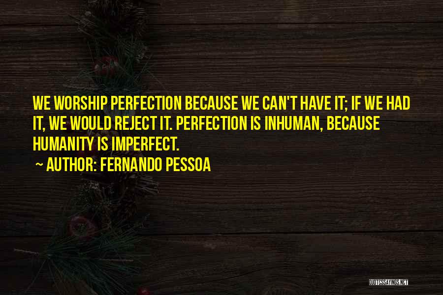 Fernando Pessoa Quotes: We Worship Perfection Because We Can't Have It; If We Had It, We Would Reject It. Perfection Is Inhuman, Because