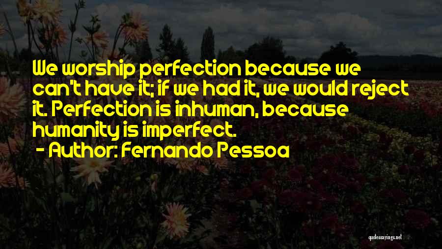 Fernando Pessoa Quotes: We Worship Perfection Because We Can't Have It; If We Had It, We Would Reject It. Perfection Is Inhuman, Because