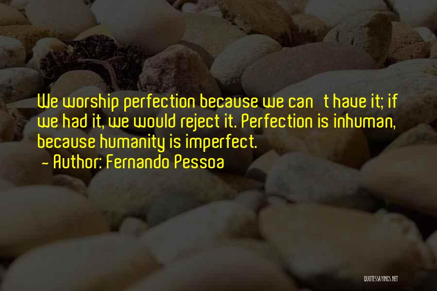 Fernando Pessoa Quotes: We Worship Perfection Because We Can't Have It; If We Had It, We Would Reject It. Perfection Is Inhuman, Because