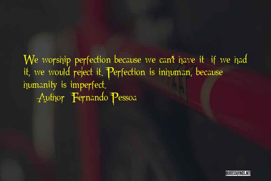 Fernando Pessoa Quotes: We Worship Perfection Because We Can't Have It; If We Had It, We Would Reject It. Perfection Is Inhuman, Because