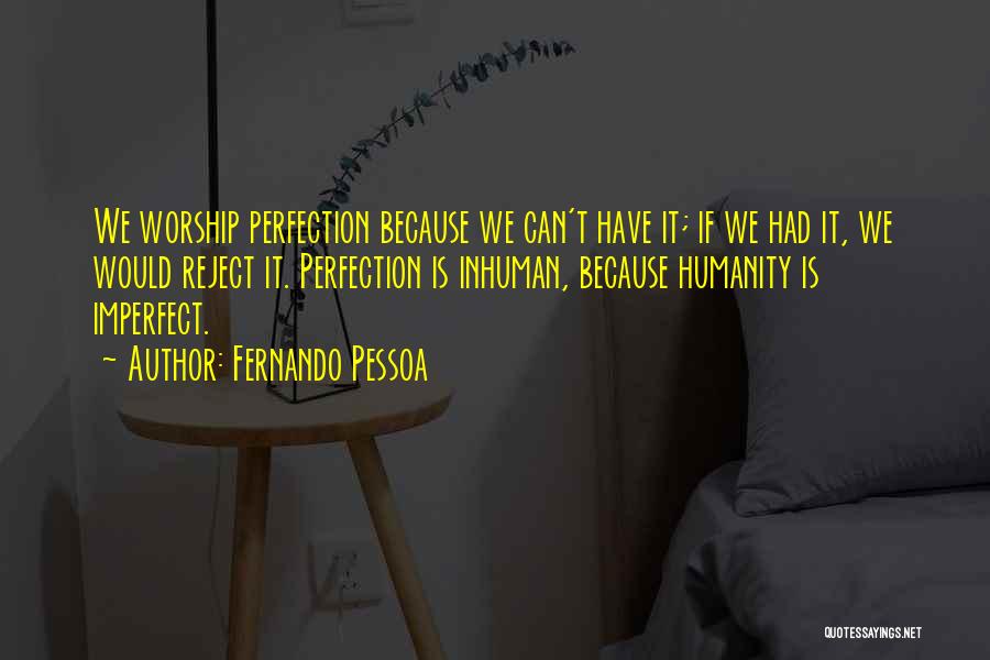 Fernando Pessoa Quotes: We Worship Perfection Because We Can't Have It; If We Had It, We Would Reject It. Perfection Is Inhuman, Because