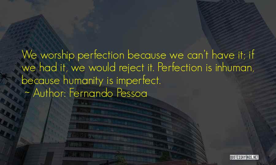 Fernando Pessoa Quotes: We Worship Perfection Because We Can't Have It; If We Had It, We Would Reject It. Perfection Is Inhuman, Because