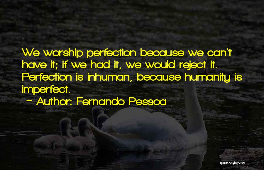 Fernando Pessoa Quotes: We Worship Perfection Because We Can't Have It; If We Had It, We Would Reject It. Perfection Is Inhuman, Because