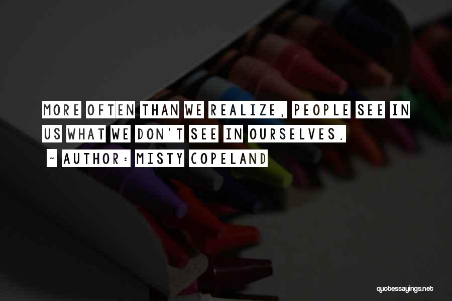 Misty Copeland Quotes: More Often Than We Realize, People See In Us What We Don't See In Ourselves.
