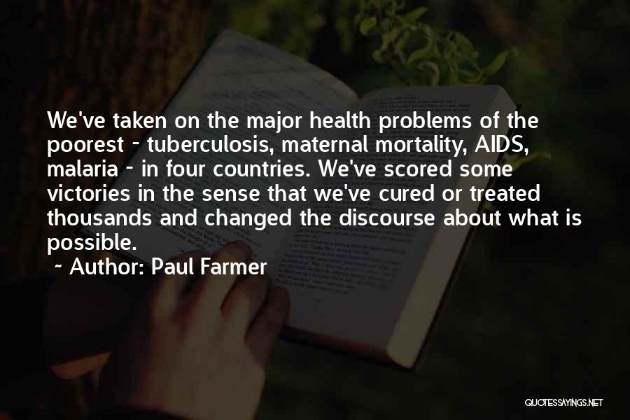 Paul Farmer Quotes: We've Taken On The Major Health Problems Of The Poorest - Tuberculosis, Maternal Mortality, Aids, Malaria - In Four Countries.