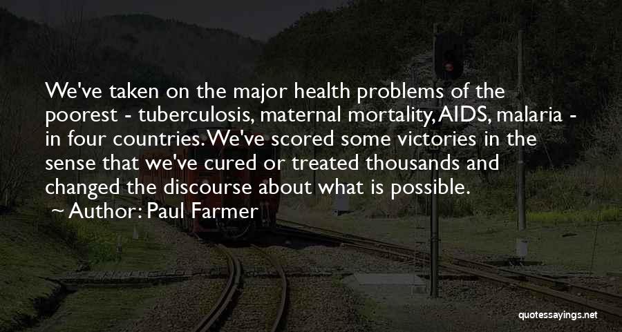 Paul Farmer Quotes: We've Taken On The Major Health Problems Of The Poorest - Tuberculosis, Maternal Mortality, Aids, Malaria - In Four Countries.