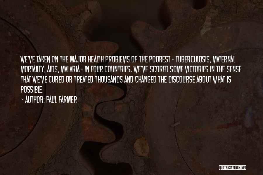 Paul Farmer Quotes: We've Taken On The Major Health Problems Of The Poorest - Tuberculosis, Maternal Mortality, Aids, Malaria - In Four Countries.